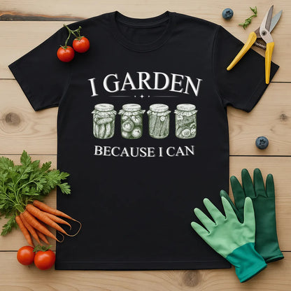 I Garden Because I Can T-Shirt