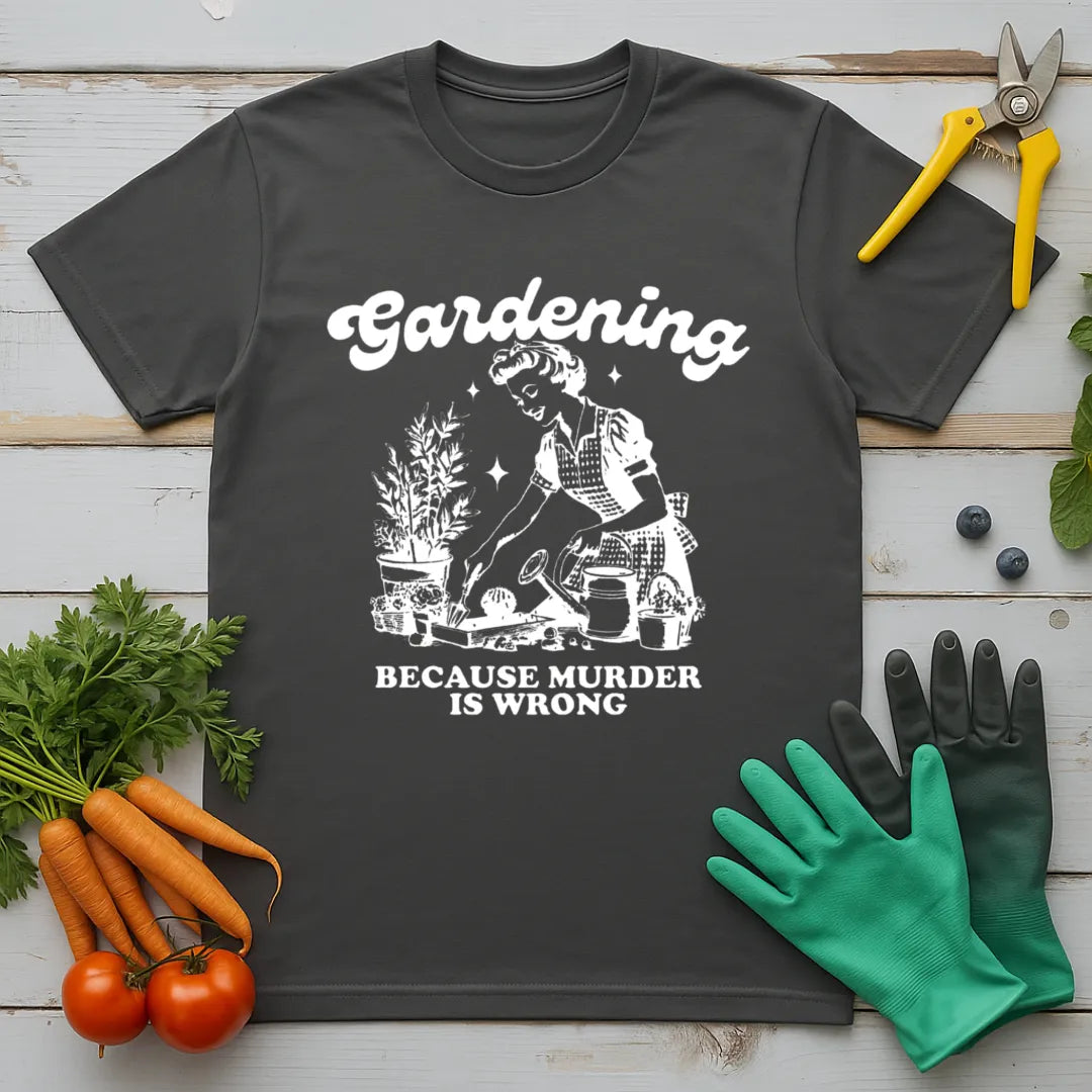 Gardening Because Murder is Wrong T-Shirt