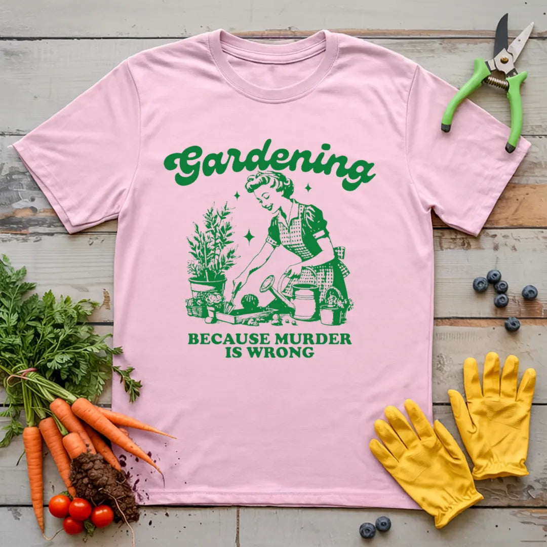 Gardening Because Murder is Wrong T-Shirt