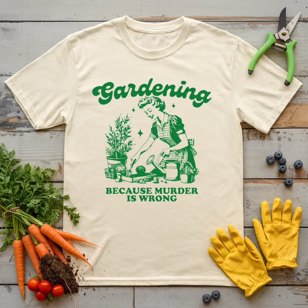 Gardening Because Murder is Wrong T-Shirt
